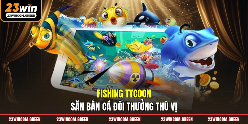 Fishing Tycoon săn bắn cá đổi thưởng thú vị