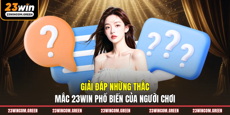 Giải đáp những thắc mắc 23WIN phổ biến của người chơi