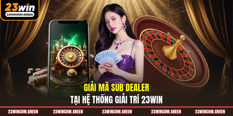 Giải mã Sub Dealer tại hệ thống giải trí 23WIN