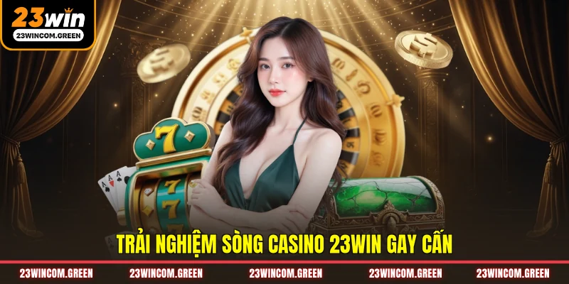 Trải nghiệm sòng casino 23WIN gay cấn