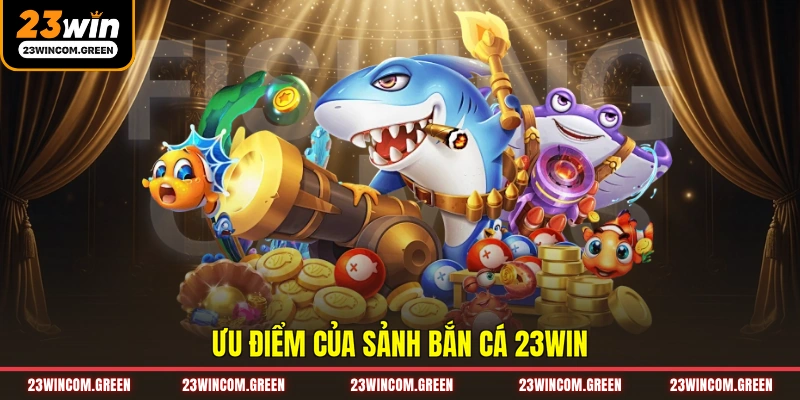 Ưu điểm của sảnh bắn cá 23WIN